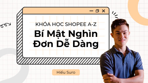 Khóa Học Bán Hàng Shopee từ A-Z: Bí Mật Nghìn Đơn Dễ Dàng