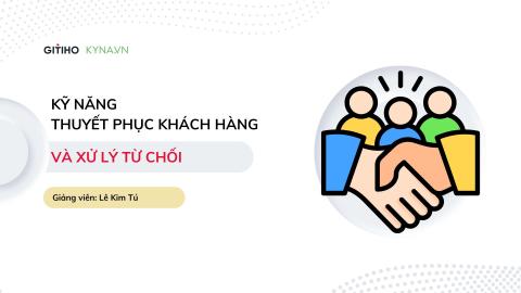Kỹ năng thuyết phục khách hàng và xử lý từ chối