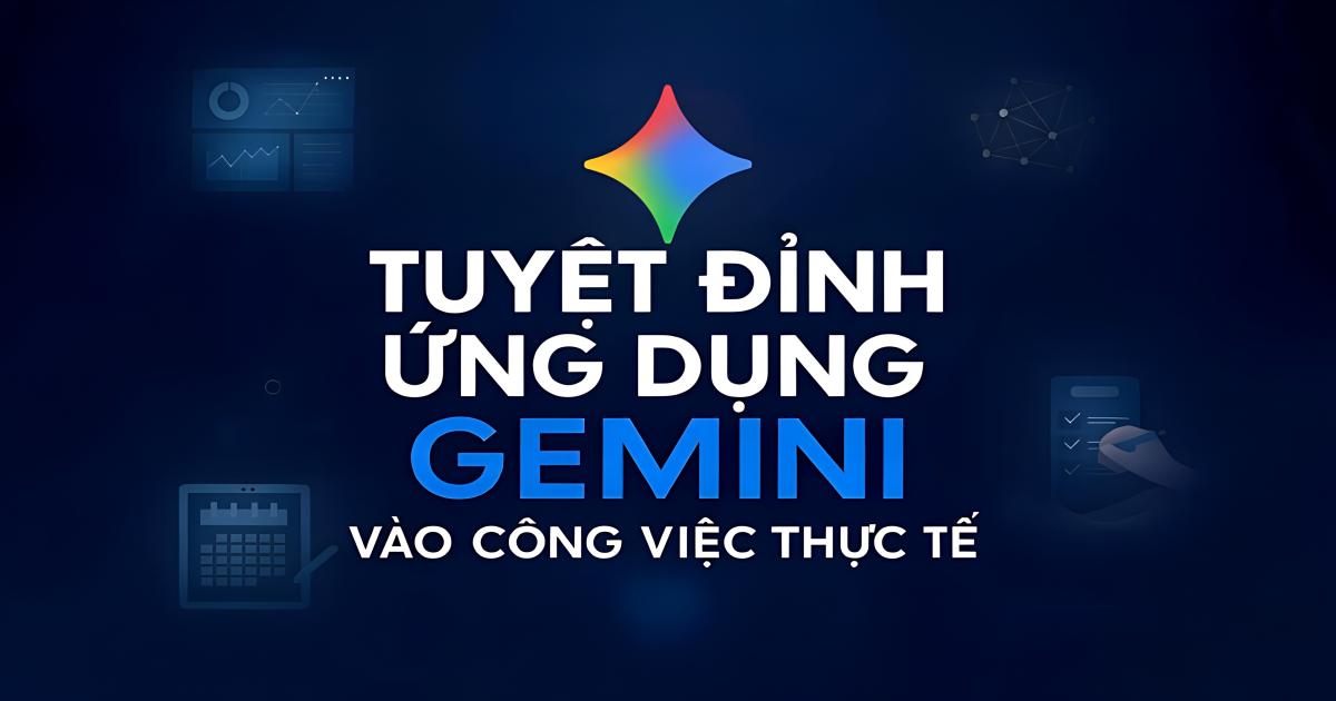 Tuyệt đỉnh ứng dụng Gemini vào công việc thực tế